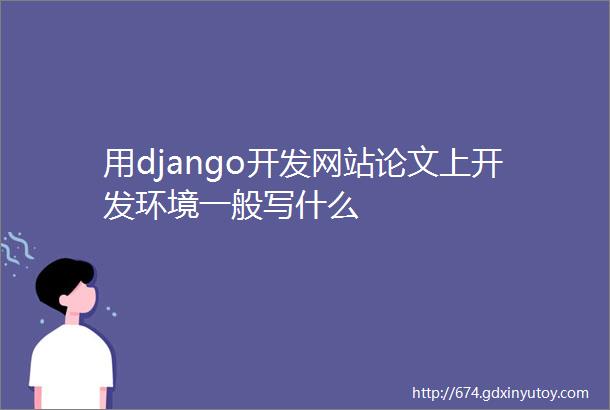 用django开发网站论文上开发环境一般写什么
