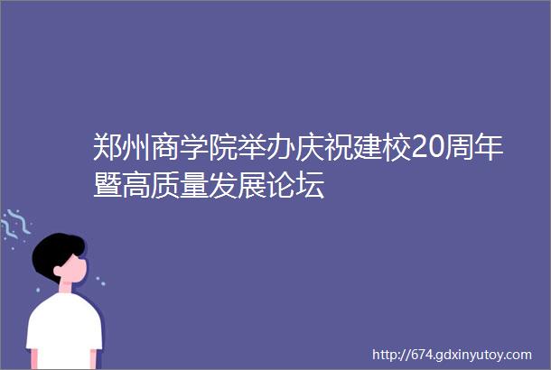郑州商学院举办庆祝建校20周年暨高质量发展论坛